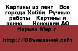 Картины из лент - Все города Хобби. Ручные работы » Картины и панно   . Ненецкий АО,Нарьян-Мар г.